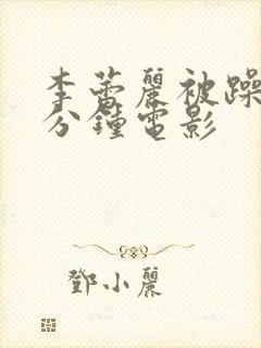 李蕾丽被躁75分钟电影