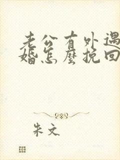 老公有外遇想离婚怎么挽回