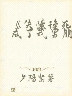 《失忆后死对头成了我男朋友?》作者:祝麟