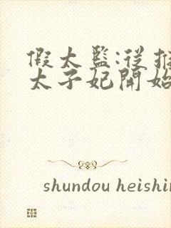 假太监:从推倒太子妃开始txt免费下载