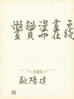 懒猫漫画免费漫画页面在线看漫画官网