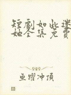 短剧如此迷人的她全集免费观看