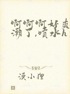 啊啊啊好爽,高潮了,喷水h文