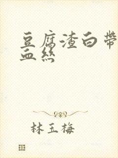 豆腐渣白带带有血丝