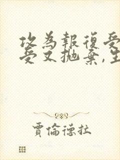 攻为报复受娶了受又抛弃,生子的小说