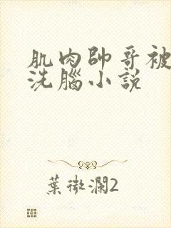 肌肉帅哥被催眠洗脑小说