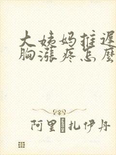 大姨妈推迟四天胸涨疼怎么回事