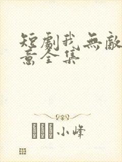 短剧我无敌你随意全集