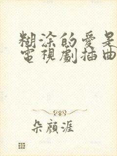 糊涂的爱是哪个电视剧插曲