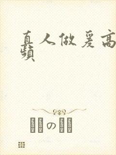 真人做爰高潮视频