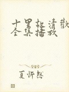 十里故清欢短剧全集播放