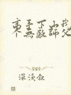 高手下山我有九个无敌师父免费阅读