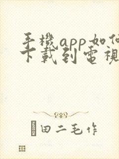 手机app如何下载到电视上