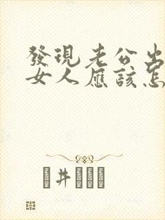 发现老公出轨了女人应该怎么办