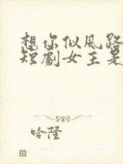 想你似风路过我短剧女主是谁