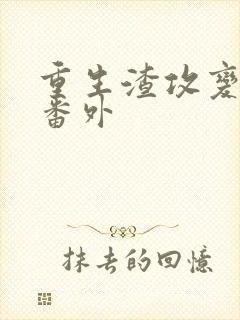 重生渣攻变渣受番外