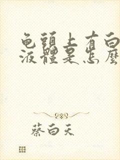 龟头上有白色的液体是怎么回事封面