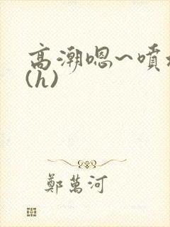 高潮嗯~喷水了(h)