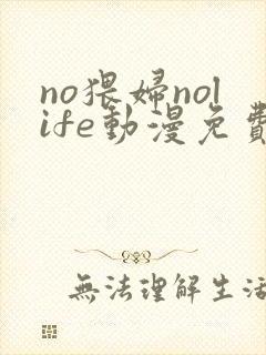 no猥妇nolife动漫免费观看第一季