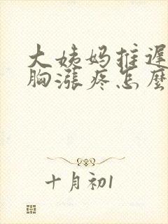 大姨妈推迟四天胸涨疼怎么回事