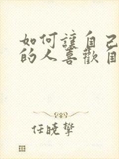 如何让自己喜欢的人喜欢自己