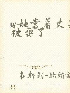 w她当着丈夫面被耍了