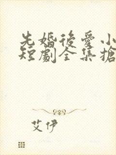 先婚后爱小甜妻短剧全集抢先看