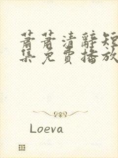 萧萧清辞短剧全集免费播放