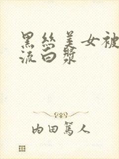 黑丝美女被爆操流白浆封面