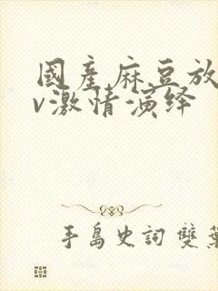 国产麻豆放荡av激情演绎