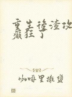 重生后渣攻为我癫狂了