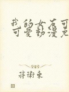 我的女友可不止可爱动漫免费观看全集