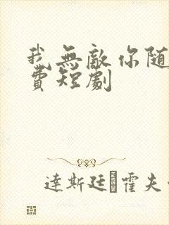 我无敌你随意免费短剧