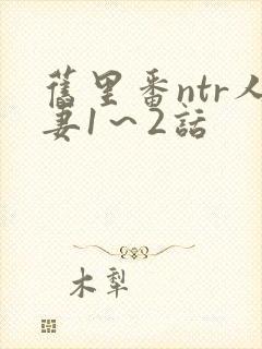 旧里番ntr人妻1～2话