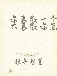 你喜欢一个人他不喜欢你怎么办