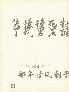 失忆后死对头成了我男友谁是攻