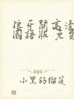 狼牙关高清完整国语版 免费观看