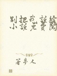 别把我说给他听小说免费阅读