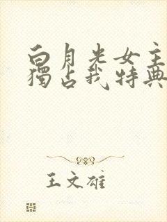 白月光女主总想独占我特典