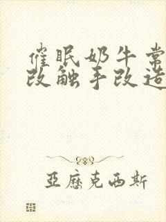 催眠奶牛常识修改触手改造