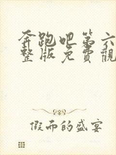 奔跑吧第六季完整版免费观看