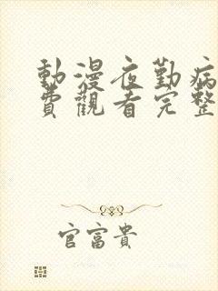 动漫夜勤病栋免费观看完整版