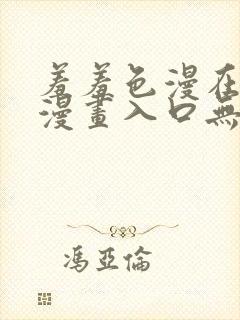 羞羞色漫在线看漫画入口无删减