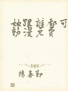 她跟谁都可以爱动漫免费