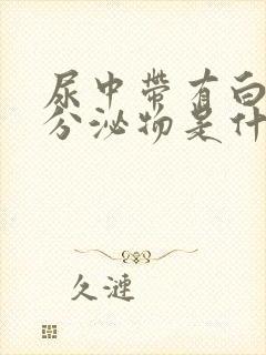 尿中带有白色的分泌物是什么原因