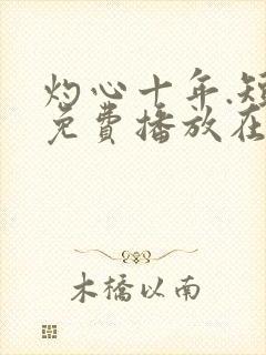 灼心十年.短剧免费播放在线观看