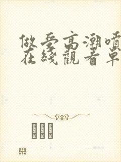 做受高潮喷水片在线观看单人