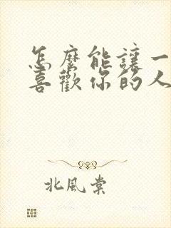 怎么能让一个不喜欢你的人喜欢你