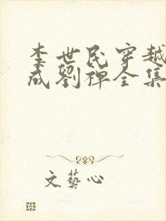 李世民穿越三国成刘禅全集