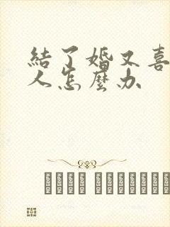 结了婚又喜欢别人怎么办